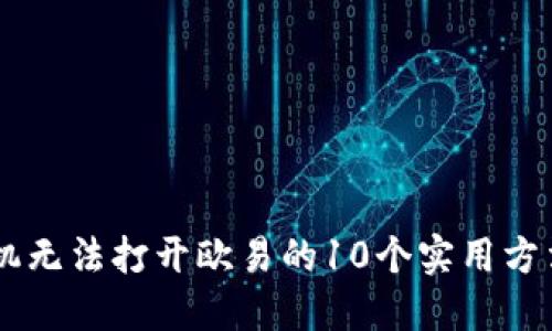 解决苹果手机无法打开欧易的10个实用方法，立即查收！