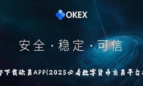 立即下载欧易APP！2025必看数字货币交易平台指南