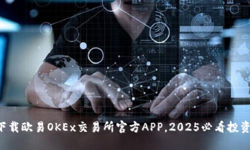 现在下载欧易OKEx交易所官方APP，2025必看投资工具!