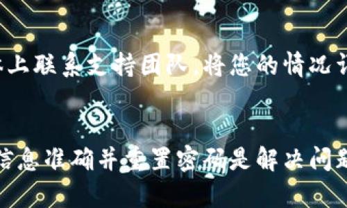 如果您遇到欧易（OKEx）账号登录不上去的情况，可以依照以下步骤进行排查和解决。请注意，在讲述这些解决方案之前，确保您在尝试登录时，已经输入了正确的账号信息和密码。

1. 检查网络连接
首先，确保您的设备连接到互联网。有时候，由于网络不稳定或信号弱，可能会导致登录失败。您可以尝试重启路由器或者切换至不同的网络环境，例如从Wi-Fi切换到移动数据，或者反之。

2. 确认账号信息
请确认您输入的用户名（或者邮箱）和密码是否正确。为确保输入无误，您可以在输入密码时显示密码字符，简化输入错误的概率。

3. 密码重置
如果您忘记了密码，您可以选择重置密码。通常情况下，登录界面会有“忘记密码？”的链接，点击这个链接后，根据页面提示填写您的注册邮箱或手机号码，按照指示完成密码重置的步骤。

4. 检查账号状态
有时候，由于违规操作，您的账号可能被暂时冻结。此时，您可以通过客服渠道确认账号状态。尽量保持耐心，他们一般会给您提供详细的信息。

5. 设备或浏览器缓存问题
有时浏览器的缓存或 Cookies 可能导致登录问题。您可以尝试在无痕/隐身模式下打开登录页面，或者清除浏览器缓存后重新登录。

6. 更新应用程序
如果您是通过手机应用程序登录，请确保应用程序是最新版本。旧版应用程序可能会因为兼容性问题而无法正常登录。您可以前往应用商店检查更新，并下载安装最新版本。

7. 客服支持
如果以上方法依然不能解决问题，建议联系客服。您可以通过官方渠道发送邮件或者在社交媒体上联系支持团队，将您的情况详细说明，他们会提供相应的帮助。

总结
访问欧易网站或其应用程序时遇到登录问题时，通常可以通过简单的排查解决。确保网络稳定、信息准确并重置密码是解决问题的第一步，而联系客服则是最后的解决方案。希望这些实用的建议能帮助您顺利登录欧易账号。