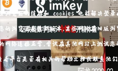 关于欧易的浏览器访问问题，您可以尝试以下步骤：

1. **访问官网**：直接在浏览器输入欧易的官网地址。

2. **使用VPN**：如果您所在的地区无法直接访问，可以使用VPN服务来改变您的IP地址。

3. **清除缓存**：有时清除浏览器的缓存和 cookies 也能解决登录问题。

4. **更新浏览器**：确保您的浏览器是最新版本，某些网站在旧版浏览器上可能无法正常工作。

5. **检查网络**：确保您的网络连接正常，尝试在其他网站上测试您的网络。

如果您仍然无法登录，请查看平台是否有相关的帮助文档或联系他们的客服支持。