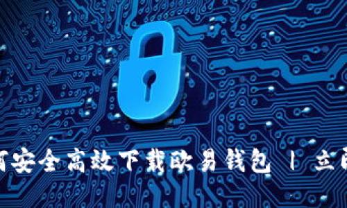 2025必看：如何安全高效下载欧易钱包 | 立即获取最新指南