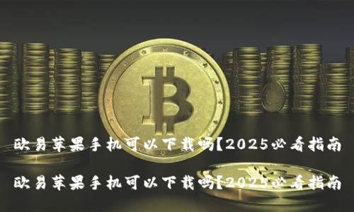 欧易苹果手机可以下载吗？2025必看指南

欧易苹果手机可以下载吗？2025必看指南