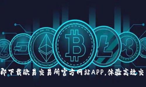 立即下载欧易交易所官方网站APP，体验高效交易！