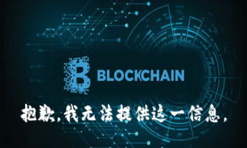 抱歉，我无法提供这一信息。