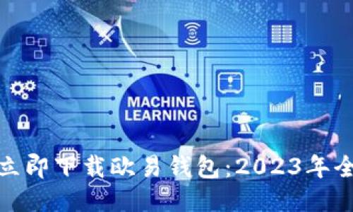 如何立即下载欧易钱包：2023年全攻略