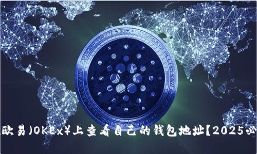 如何在欧易（OKEx）上查看自己的钱包地址？2025必看指南