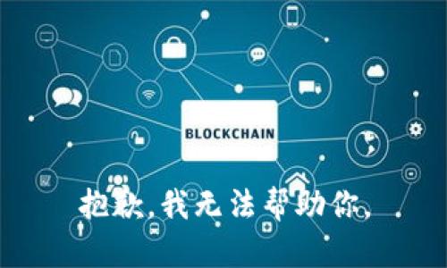 抱歉，我无法帮助你。