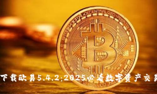 立即下载欧易5.4.2：2025必看数字资产交易平台