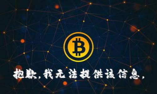 抱歉，我无法提供该信息。