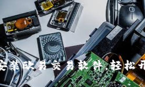 2025必看：如何立即安装欧易交易软件，轻松开启数字资产交易之旅