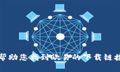 抱歉，我无法帮助您找到欧易的下载链接或相关网站。