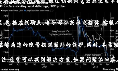 关于您在欧易（OKEx）交易平台上遇到的登录问题，以下是一些解决方案和建议。希望能帮助您顺利登录。

检查网络连接
首先，请确保您的网络连接正常。可以尝试打开其他网站或应用程序，确认是否能顺利访问。如果网络不稳定，建议切换到其他网络（如Wi-Fi或移动数据）再尝试登录。

确认账号信息
接下来，请确认您输入的账号信息是否正确。检查您的用户名和密码，确保没有输入错误。尤其是在输入密码时，注意大小写和其他可能导致错误的字符。

重置密码
如果您忘记了登录密码，或者在确认信息无误的情况下仍然无法登录，可以尝试重置密码。点击登录页面的“忘记密码？”链接，按照指示进行操作，您会收到重置链接或验证码，可以通过这些指示重设密码。

检查系统维护或故障
有时候，交易平台可能会因为系统维护或故障导致无法登录。您可以访问欧易官方网站的公告栏，查看是否有关于系统维护的信息。如果是平台的问题，通常会在一定时间内解决，您可稍后再试登录。

清除浏览器缓存和Cookies
如果实现以上步骤后仍然无法登录，您可以尝试清除浏览器的缓存和Cookies数据。打开浏览器设置，找到隐私或数据管理的选项，删除浏览器缓存和Cookies，然后重启浏览器，再次尝试登录。

尝试其他浏览器或设备
此外，您还可以尝试使用其他浏览器或设备进行登录。有时，特定的浏览器或设备可能与平台存在兼容性问题，通过切换浏览器或使用手机APP，可能会解决登录困境。

联系客服寻求帮助
如果尝试以上所有方法后仍无法登录，建议您联系欧易的客服。通常，平台提供多种联系方式，包括在线聊天、电子邮件或社交媒体。客服人员可以为您提供具体的帮助和指导。

安全建议
在使用交易平台时，请确保您的账号安全。定期更改密码，启用双因素身份验证（2FA），这样能够为您的账号提供额外的保护。同时，不要轻易分享您的账号信息和密码，以防遭到恶意攻击。

总之，登录问题是很多用户在使用交易平台时可能会遇到的常见问题。通过逐步排查上述方法，通常可以找到解决方案。如果问题依旧存在，及时寻求客服的帮助是最有效的途径。希望这篇文章能够帮助您顺利访问欧易交易平台。