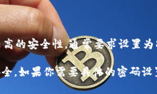 欧易（OKEx）是一个知名的数字货币交易平台，用户在注册和交易过程中会设定密码。一般来说，欧易的密码要求是较高的安全性，通常要求设置为8位数以上，并且包含字母、数字及特殊字符，以增强账户的安全性。而具体的要求可能会根据平台的更新而有所调整。

不过，除了密码本身，用户还应当注意其他安全措施，例如开启双重验证（2FA）和定期更换密码，以保护自己的账户安全。如果你需要具体的密码设置要求及安全建议，可以直接访问欧易官方网站或查看相关的帮助文档以获取最新的信息。