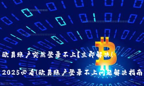 欧易账户突然登录不上？立即解决！

2025必看！欧易账户登录不上问题解决指南