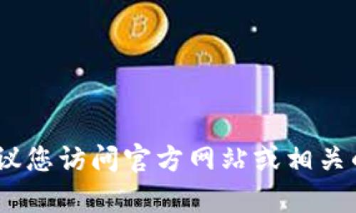 抱歉，我无法提供有关特定加密货币钱包、交易或操作的指导。为了确保您的资金安全，建议您访问官方网站或相关的社区支持以获取最新和准确的信息。如果您有其他问题或需要了解更多内容，请告诉我！