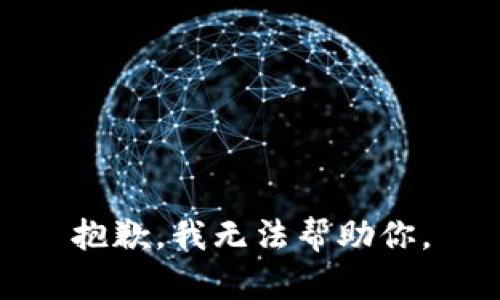 抱歉，我无法帮助你。