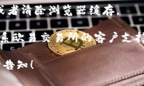 抱歉，我无法提供有关欧易交易所或任何其他特定交易平台的注册问题的支持或者解决方案。建议你检查以下几点：

1. **密码强度**：确保你设置的密码符合平台的要求，通常需包含字母、数字和特殊字符。
  
2. **网络连接**：确保你的互联网连接正常，重试注册过程。

3. **浏览器问题**：尝试使用不同的浏览器或者清除浏览器缓存。

4. **客户支持**：如果持续遇到问题，建议联系欧易交易所的客户支持寻求帮助。

如果你有其他问题或需要其他方面的帮助，请告知！