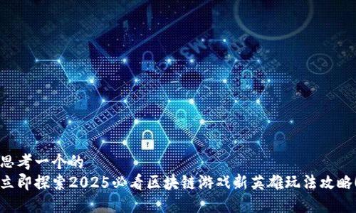 思考一个的  
立即探索2025必看区块链游戏新英雄玩法攻略！