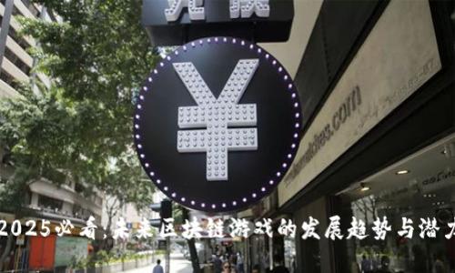 2025必看：未来区块链游戏的发展趋势与潜力