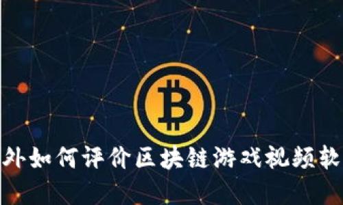 2025必看：老外如何评价区块链游戏视频软件？立即了解！