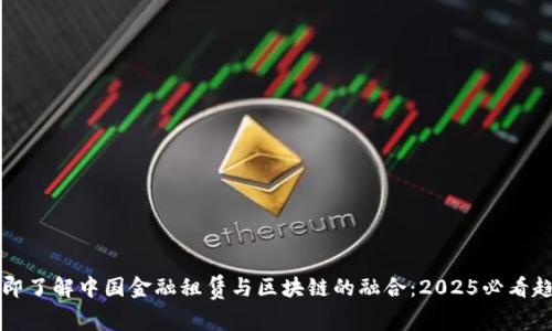 立即了解中国金融租赁与区块链的融合：2025必看趋势