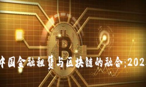 立即了解中国金融租赁与区块链的融合：2025必看趋势