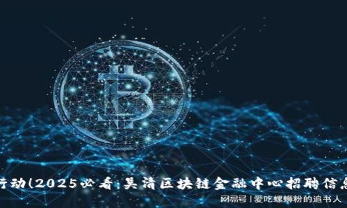 : 立即行动！2025必看：吴清区块链金融中心招聘信息大揭秘