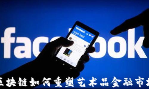 
2025必看：区块链如何重塑艺术品金融市场，立即了解！