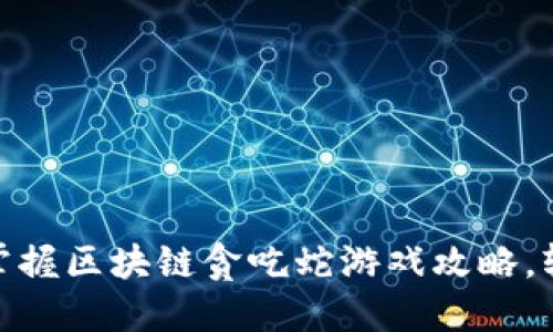 2025必看！立即掌握区块链贪吃蛇游戏攻略，轻松获胜技巧盘点