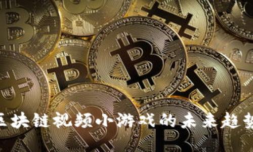 2025必看：区块链视频小游戏的未来趋势与创新体验
