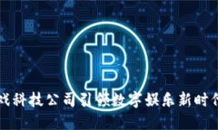 2025必看：区块链游戏科技公司引领数字娱乐新时