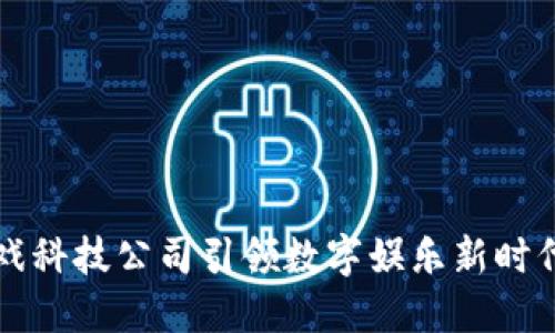 2025必看：区块链游戏科技公司引领数字娱乐新时代，立即了解最新动态！