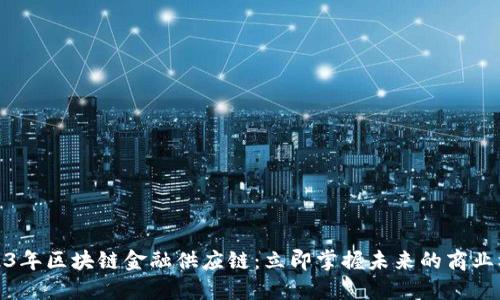 2023年区块链金融供应链：立即掌握未来的商业机遇