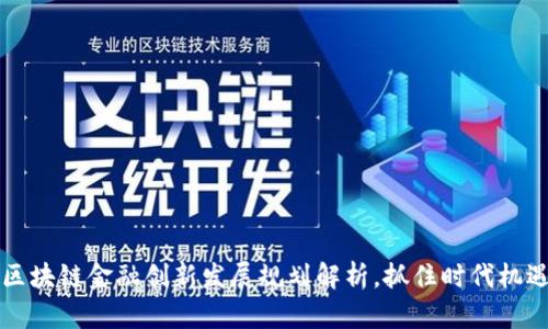 2025必看：区块链金融创新发展规划解析，抓住时代机遇，立刻行动！