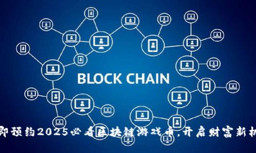 立即预约2025必看区块链游戏币，开启财富新机遇