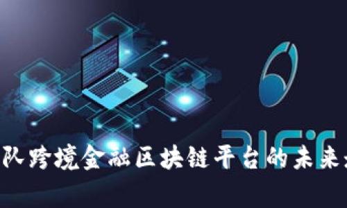 2025必看：国家队跨境金融区块链平台的未来走向与投资机会