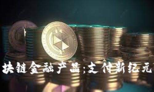 2025必看！区块链金融产品：支付新纪元的革命性变革