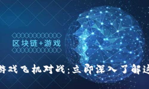 2025必看！区块链游戏飞机对战：立即深入了解这场虚拟战争的未来