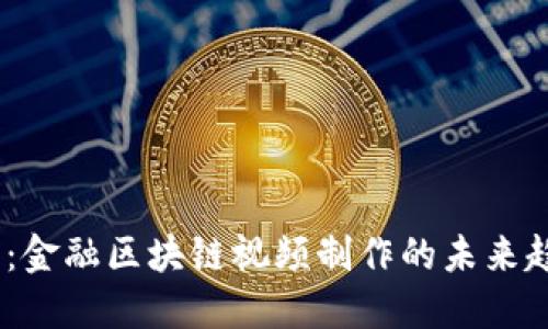 2025必看：金融区块链视频制作的未来趋势与机遇