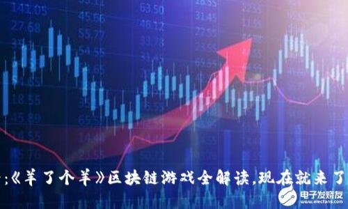 2025必看：《羊了个羊》区块链游戏全解读，现在就来了解其魅力！