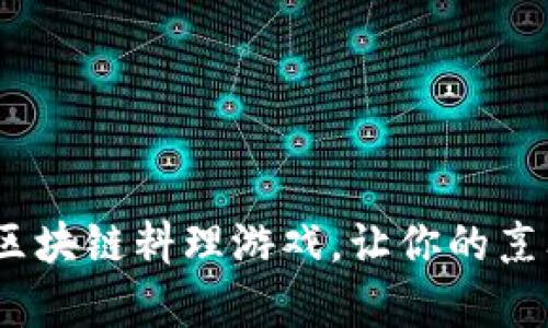 2025必看：区块链料理游戏，让你的烹饪梦想成真！