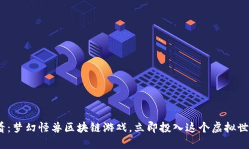 2025必看：梦幻怪兽区块链游戏，立即投入这个虚拟世界的冒险