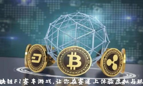 
2023必看：区块链F1赛车游戏，让你在赛道上体验虚拟与现实的极速碰撞