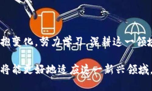 区块链金融实训心得体会

随着科技的飞速发展，区块链技术作为一种底层技术，正在深刻影响金融行业的各个方面。在参加了为期一周的区块链金融实训之后，我对这一新兴技术有了更深刻的认识和理解。在此，我想将我的体会与大家分享。

理论与实践的结合

此次实训的最大亮点就是理论与实践的结合。在课堂上，我们学习了区块链的基本概念、工作原理以及它在金融领域的应用。通过讲师的精彩讲解，我明白了区块链技术如何通过分布式账本和智能合约来提高金融交易的效率和安全性。同时，我也了解到区块链在降低金融中介成本、改善透明度和增强客户安全性等方面的潜力。

然而，仅仅停留在理论层面是远远不够的。这次实训提供了模拟交易的机会，让我们亲身体验区块链技术的应用。在这个过程中，我参与了一个基于区块链的虚拟货币交易，体验了如何使用数字钱包发送和接收比特币。这一过程让我切实感受到区块链交易的高效与透明，同时也让我意识到在实际操作中可能遇到的各种挑战，例如如何确保交易安全、保障隐私等。

团队合作的重要性

在实训过程中，我们被分成了若干小组，进行小组项目合作。这让我认识到团队合作的重要性。在项目中，每个人都发挥自己的特长，交流各自的见解，共同攻克技术难关。通过讨论，我们积极分享对区块链技术的理解，帮助彼此更好地掌握相关知识。正因为有了团队的支撑，我才能在较短的时间内迅速提升自己的技术水平。

例如，在小组讨论时，我们发现某些应用案例中的不足，进而集思广益，提出改进方案。这一过程不仅锻炼了我的沟通能力，也让我体会到集体智慧的力量。通过与团队成员的深入讨论，我对区块链技术在金融领域的应用有了更加全面的理解。

对未来的展望

区块链金融实训让我对未来的金融行业充满期待。随着区块链技术的不断成熟，未来的金融服务将会更加普惠、便捷。我相信，区块链在跨境支付、资产证券化、供应链金融等方面的应用将会变得愈加广泛。尤其是在去中心化金融（DeFi）快速发展的背景下，传统金融正在经历一场潜移默化的变革。

此外，监管也是区块链技术发展中不可忽视的因素。在实训中，我们也讨论了如何在合规的框架下推动区块链技术的应用，思考如何在保护投资者权益的同时，推动金融创新。因此，未来金融从业者需要具备一定的区块链知识和合规意识，才能在这个快速变化的市场中立于不败之地。

结语

通过这次区块链金融实训，我不仅收获了丰富的知识，也提高了自己的实践能力和团队合作能力。区块链技术的前景广阔，作为新时代的金融从业者，我们应当积极拥抱变化，努力学习，深耕这一领域。未来的金融世界将因区块链而变得更加公平、高效，而我也期待能在这一进程中贡献自己的力量。

总之，这次区块链金融实训让我受益匪浅，无论是在理论知识的积累还是实践操作的体验中，我都体会到了区块链的独特魅力。随着个人学习的不断深入，我相信自己将能更好地适应这一新兴领域，迎接未来的挑战。