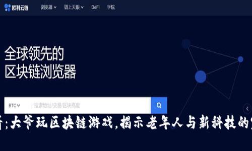 2025必看：大爷玩区块链游戏，揭示老年人与新科技的完美结合！