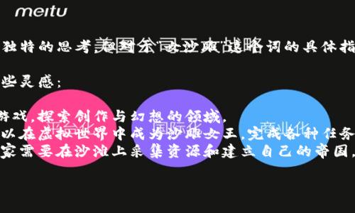 在这里，我可以为你提供一些有关区块链游戏的创意与独特的思考，但对于“女沙雕”这个词的具体指代和内容需求，我需要更多的上下文来理解你的想法。 

如果你想要一个关于区块链游戏的名字建议，以下是一些灵感：

1. **“女神的沙雕世界”** - 结合沙雕与女性角色的游戏，探索创作与幻想的领域。
2. **“沙雕女王的冒险”** - 角色扮演类游戏，玩家可以在虚拟世界中成为沙雕女王，完成各种任务与挑战。
3. **“沙滩的争夺战”** - 结合策略与战斗的元素，玩家需要在沙滩上采集资源和建立自己的帝国。

如果你有更具体的需求或想法，欢迎分享！