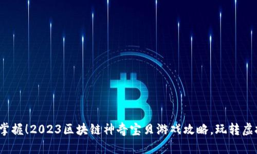 : 立即掌握！2023区块链神奇宝贝游戏攻略，玩转虚拟世界！