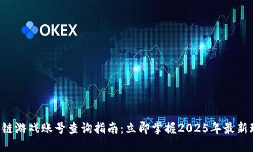 区块链游戏账号查询指南：立即掌握2025年最新玩法！