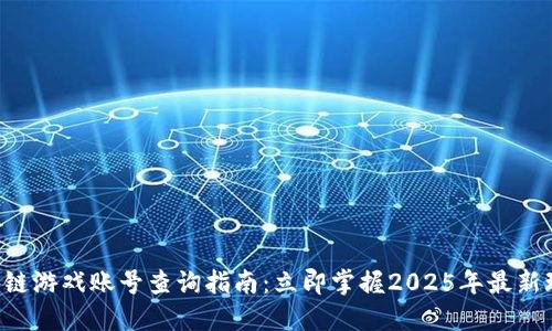 区块链游戏账号查询指南：立即掌握2025年最新玩法！
